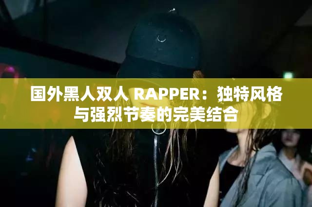 国外黑人双人 RAPPER：独特风格与强烈节奏的完美结合