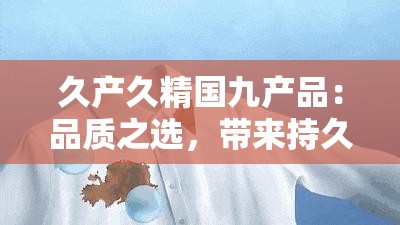 久产久精国九产品：品质之选，带来持久享受