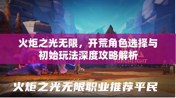 火炬之光无限，开荒角色选择与初始玩法深度攻略解析