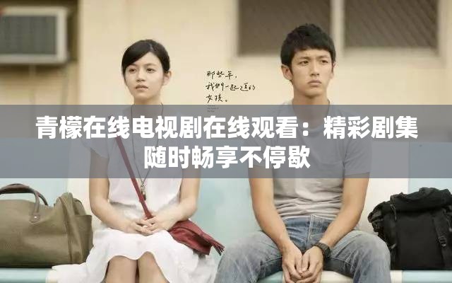 青檬在线电视剧在线观看：精彩剧集随时畅享不停歇