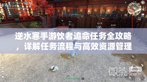 逆水寒手游饮者追命任务全攻略，详解任务流程与高效资源管理艺术