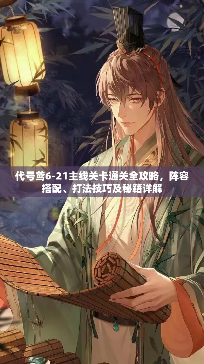 代号鸢6-21主线关卡通关全攻略，阵容搭配、打法技巧及秘籍详解