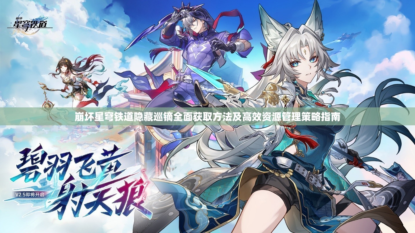 崩坏星穹铁道隐藏巡镝全面获取方法及高效资源管理策略指南