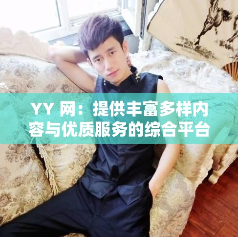 YY 网：提供丰富多样内容与优质服务的综合平台