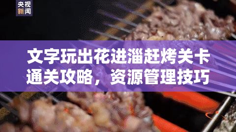 文字玩出花进淄赶烤关卡通关攻略，资源管理技巧与策略的重要性解析