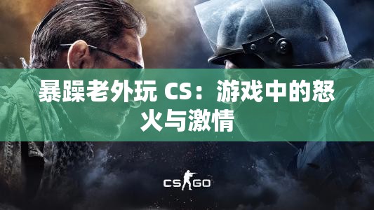 暴躁老外玩 CS：游戏中的怒火与激情