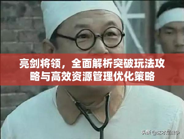 亮剑将领，全面解析突破玩法攻略与高效资源管理优化策略