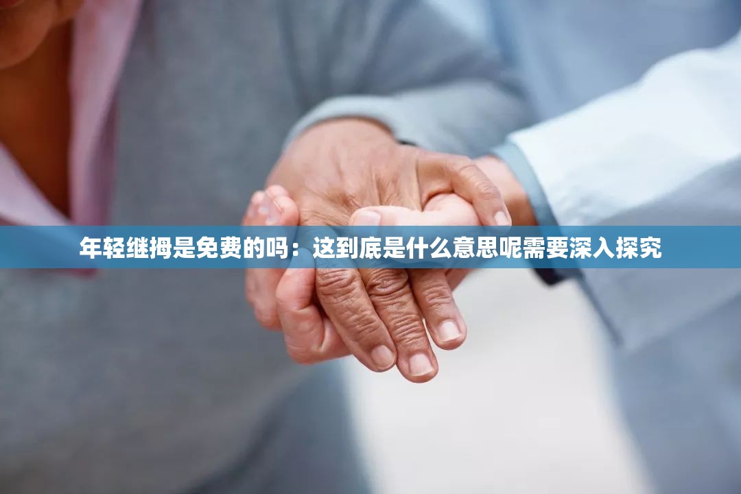 年轻继拇是免费的吗：这到底是什么意思呢需要深入探究