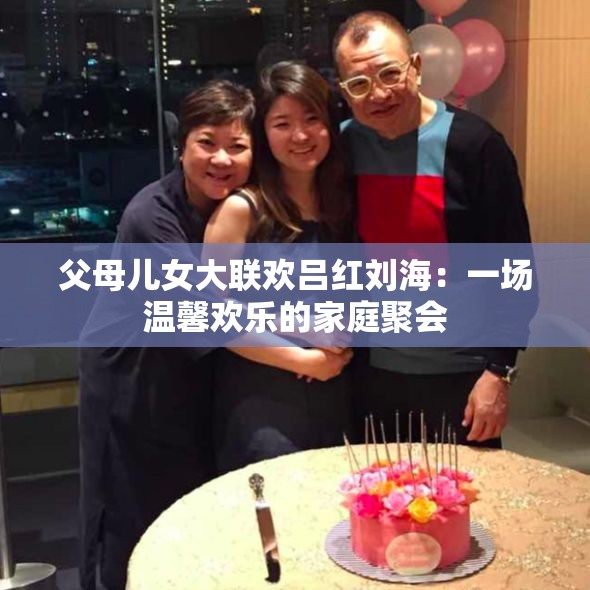 父母儿女大联欢吕红刘海：一场温馨欢乐的家庭聚会