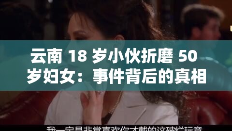 云南 18 岁小伙折磨 50 岁妇女：事件背后的真相与反思