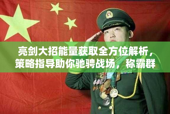 亮剑大招能量获取全方位解析，策略指导助你驰骋战场，称霸群雄