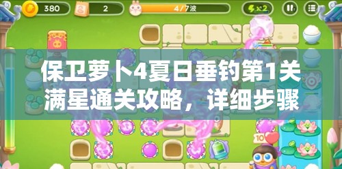 保卫萝卜4夏日垂钓第1关满星通关攻略，详细步骤与深度解析