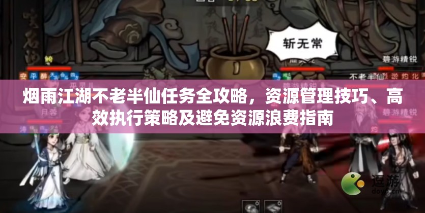 烟雨江湖不老半仙任务全攻略，资源管理技巧、高效执行策略及避免资源浪费指南