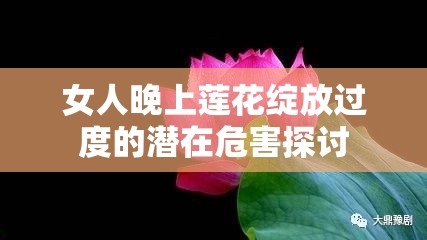 女人晚上莲花绽放过度的潜在危害探讨