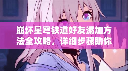 崩坏星穹铁道好友添加方法全攻略，详细步骤助你轻松结交游戏伙伴