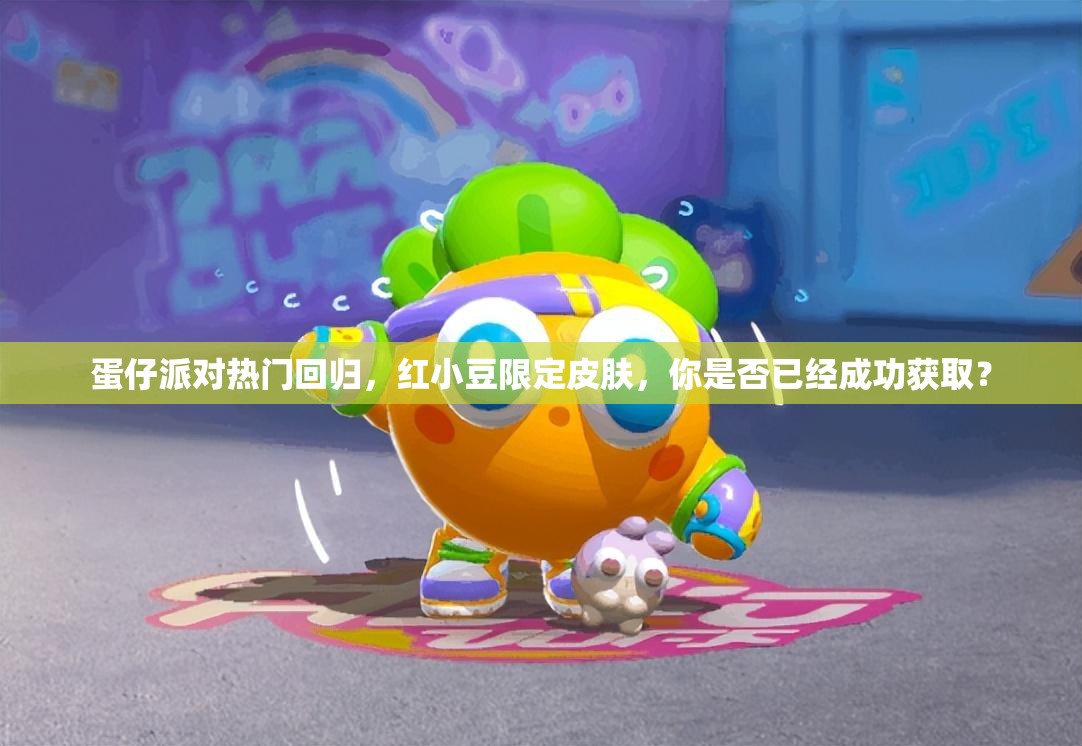 蛋仔派对热门回归，红小豆限定皮肤，你是否已经成功获取？