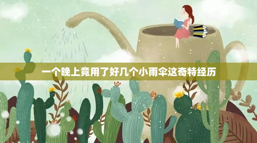 一个晚上竟用了好几个小雨伞这奇特经历