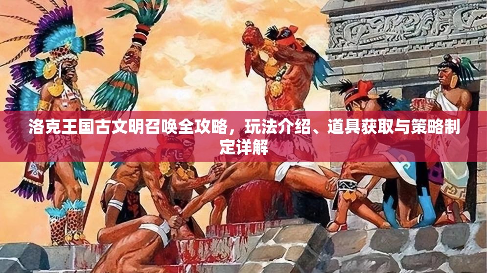 洛克王国古文明召唤全攻略，玩法介绍、道具获取与策略制定详解