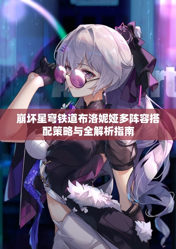 崩坏星穹铁道布洛妮娅多阵容搭配策略与全解析指南