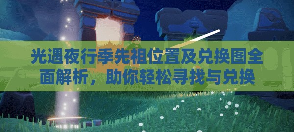 光遇夜行季先祖位置及兑换图全面解析，助你轻松寻找与兑换