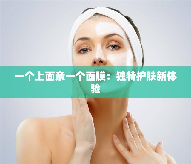 一个上面亲一个面膜：独特护肤新体验
