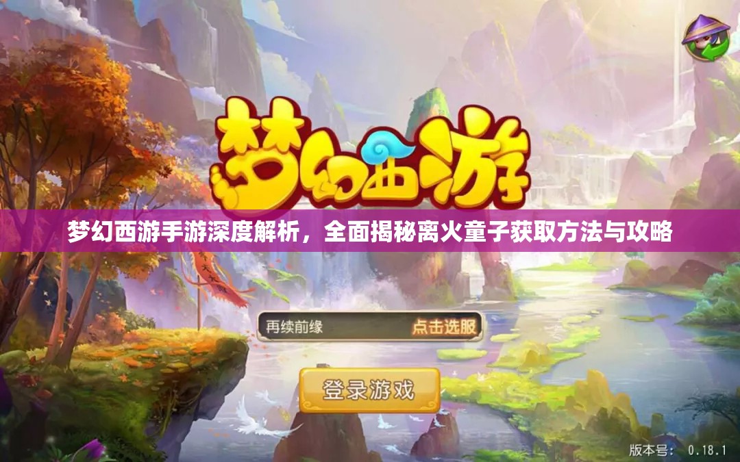 梦幻西游手游深度解析，全面揭秘离火童子获取方法与攻略