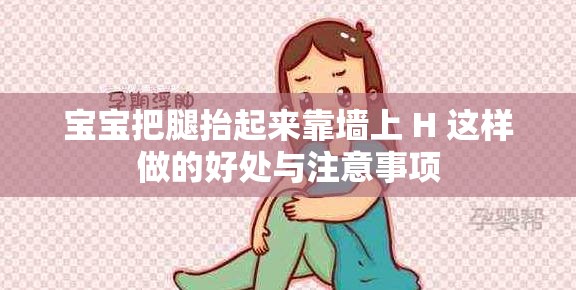 宝宝把腿抬起来靠墙上 H 这样做的好处与注意事项