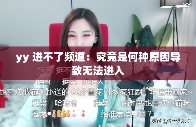 yy 进不了频道：究竟是何种原因导致无法进入