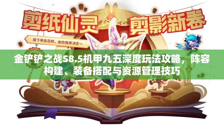 金铲铲之战S8.5机甲九五深度玩法攻略，阵容构建、装备搭配与资源管理技巧