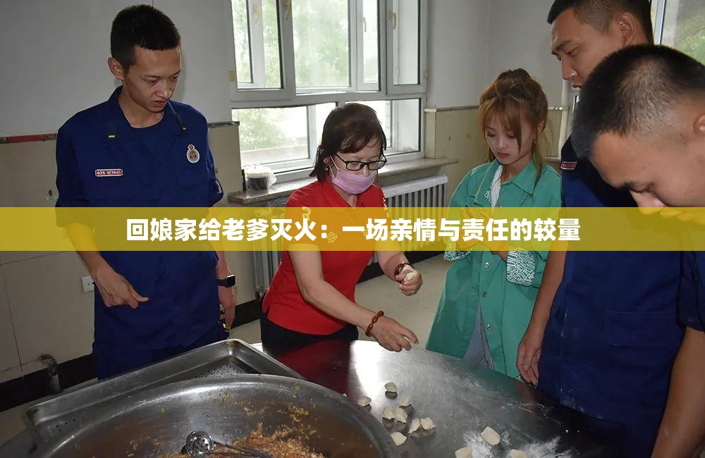 回娘家给老爹灭火：一场亲情与责任的较量