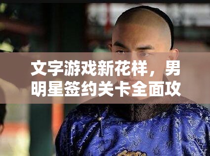 文字游戏新花样，男明星签约关卡全面攻略，助你步步为赢轻松通关秘籍