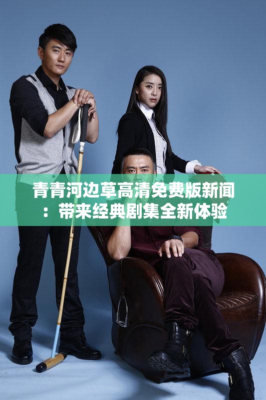 青青河边草高清免费版新闻：带来经典剧集全新体验