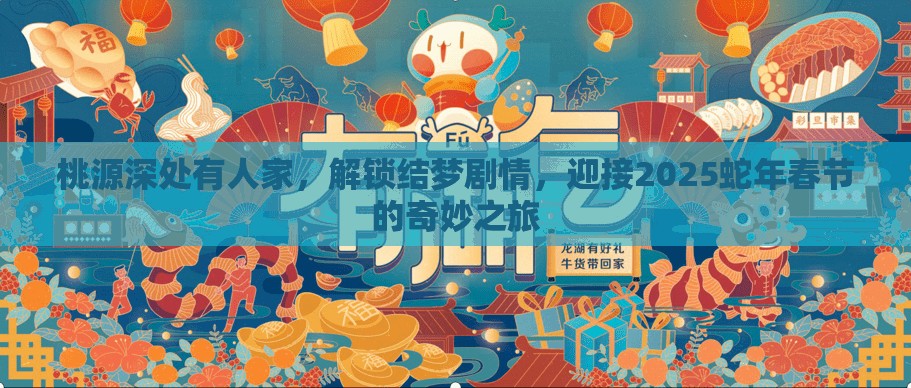 桃源深处有人家，解锁结梦剧情，迎接2025蛇年春节的奇妙之旅