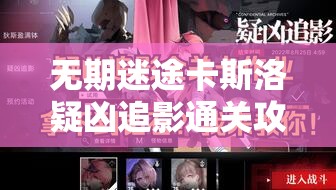 无期迷途卡斯洛疑凶追影通关攻略，揭秘资源管理关键技巧与关卡攻略要点