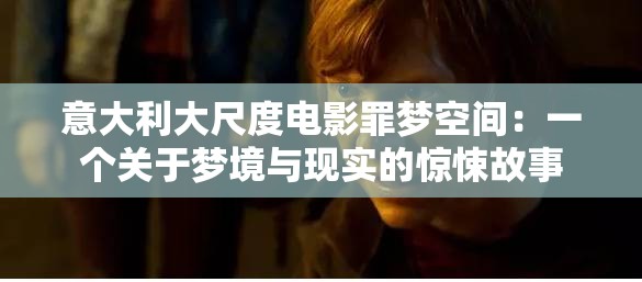 意大利大尺度电影罪梦空间：一个关于梦境与现实的惊悚故事