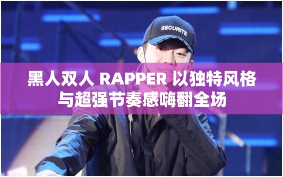黑人双人 RAPPER 以独特风格与超强节奏感嗨翻全场