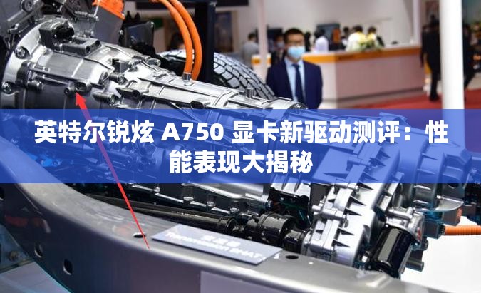 英特尔锐炫 A750 显卡新驱动测评：性能表现大揭秘