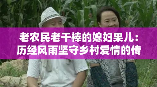 老农民老干棒的媳妇果儿：历经风雨坚守乡村爱情的传奇女子