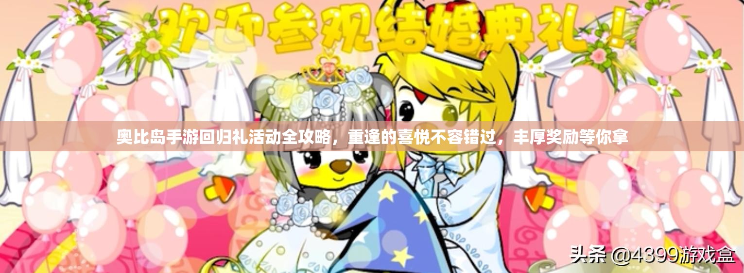 奥比岛手游回归礼活动全攻略，重逢的喜悦不容错过，丰厚奖励等你拿