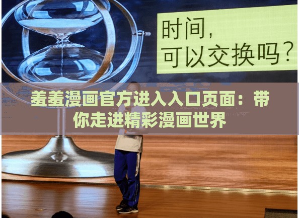 羞羞漫画官方进入入口页面：带你走进精彩漫画世界