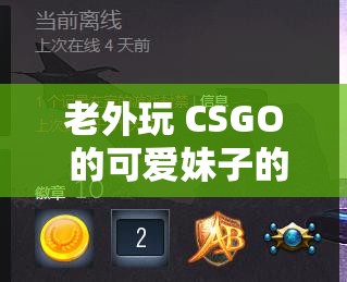 老外玩 CSGO 的可爱妹子的精彩游戏之旅