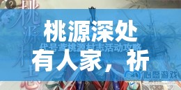 桃源深处有人家，祈愿灯获取与制作详细步骤全攻略指南