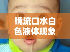 镜流口水白色液体现象令人惊讶好奇