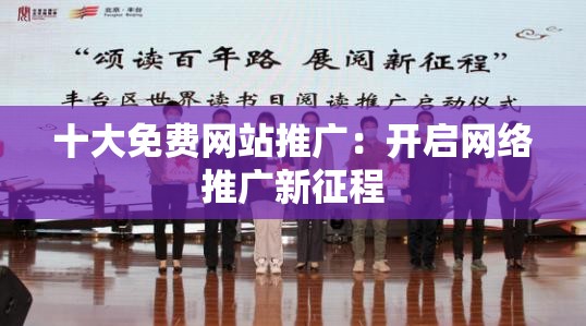 十大免费网站推广：开启网络推广新征程
