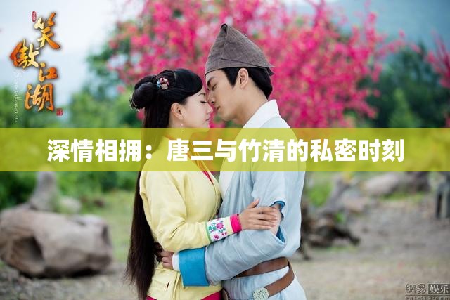 深情相拥：唐三与竹清的私密时刻