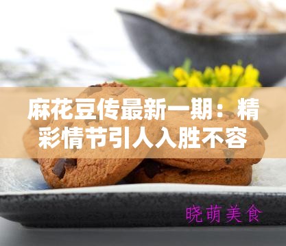 麻花豆传最新一期：精彩情节引人入胜不容错过