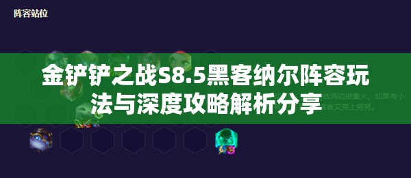 金铲铲之战S8.5黑客纳尔阵容玩法与深度攻略解析分享