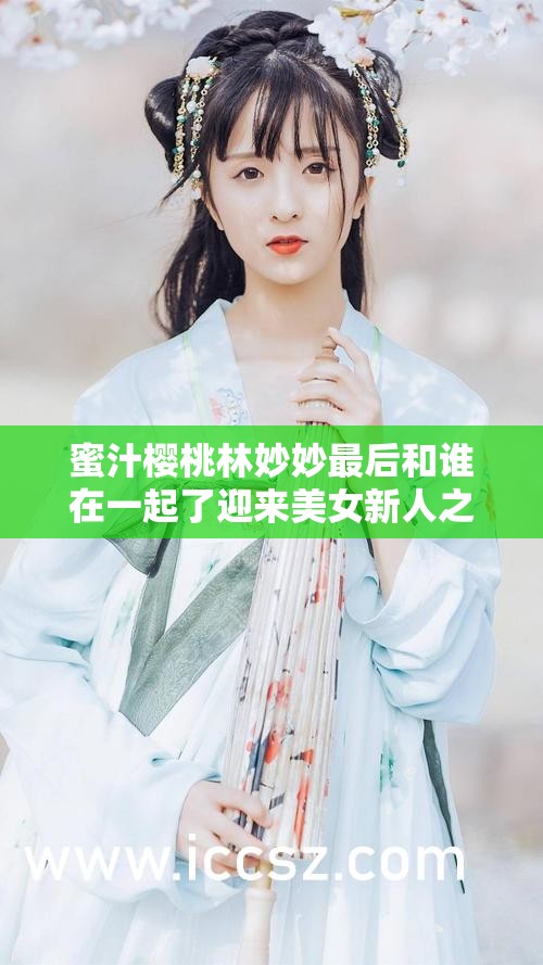 蜜汁樱桃林妙妙最后和谁在一起了迎来美女新人之剧情大揭秘
