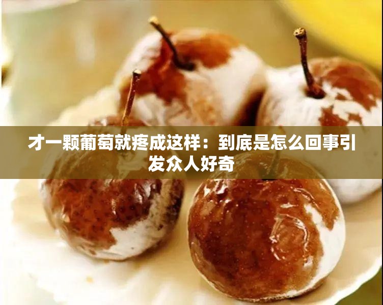 才一颗葡萄就疼成这样：到底是怎么回事引发众人好奇