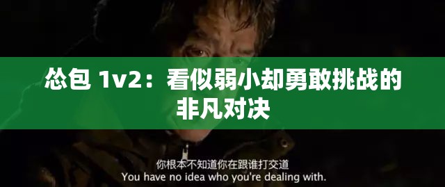 怂包 1v2：看似弱小却勇敢挑战的非凡对决